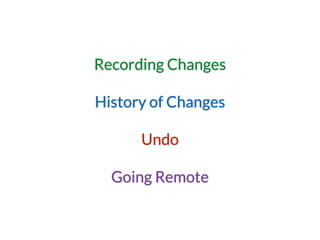 Recording Changes
History of Changes
Undo
Going Remote
 