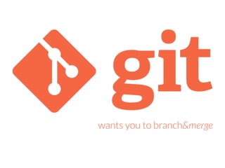 wants you to branch&merge
 