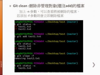 » Git clean :刪除非管理對象(還沒add)的檔案
加上 -n 參數，可以查看將被刪除的檔案。
若添加 -f 參數則會立即刪除檔案
2016/7/7
 