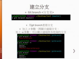 建立分支
» Git branch <分支名>
» 用git branch查看分支
» 加上 -r 參數，將顯示遠端分支。
加上 -a 參數，可以顯示遠端與本地端的分支
2016/7/7
 