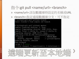 指令:git pull <name/url> <branch>
» <name/url>:添加數據庫時設定的名稱或URL
» <branch>:指定遠端數據庫分支，可不指定
2016/7/7
 