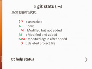 » git status –s
最常見的的狀態:
? ? : untracked
A : new
M : Modified but not added
M : Modified and added
MM : Modified again after added
D : deleted project file
2016/7/7
 