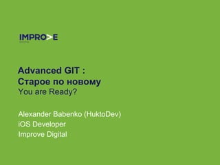 Advanced GIT :
Старое по новому
You are Ready?
Alexander Babenko (HuktoDev)
iOS Developer
Improve Digital
 