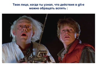 Твое лицо, когда ты узнал, что действия в git-е
можно обращать вспять :
 
