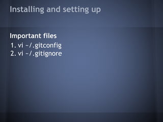 Installing and setting up
Important files
1. vi ~/.gitconfig
2. vi ~/.gitignore