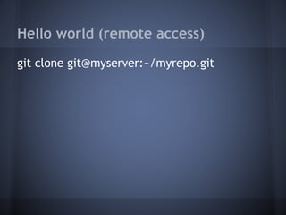 Hello world (remote access)
git clone git@myserver:~/myrepo.git