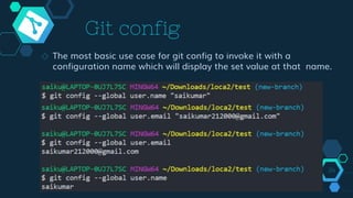 Git config
◇ The most basic use case for git config to invoke it with a
configuration name which will display the set value at that name.
24
 