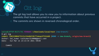 25
Git log
◇ The git log tool allows you to view you to information about previous
commits that have occurred in a project.
◇ The commits are shown in reversed chronological order.
 
