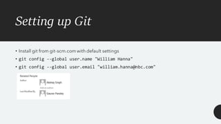 Setting up Git
• Install git from git-scm.com with default settings
• git config --global user.name "William Hanna"
• git config --global user.email "william.hanna@nbc.com"
 