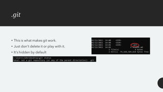 .git
• This is what makes git work.
• Just don't delete it or play with it.
• It’s hidden by default
 