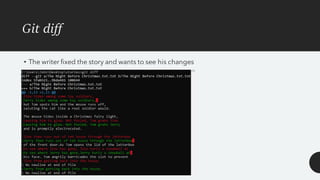 Git diff
• The writer fixed the story and wants to see his changes
 