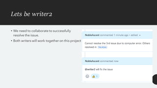 Lets be writer2
• We need to collaborate to successfully
resolve the issue.
• Both writers will work together on this project
 