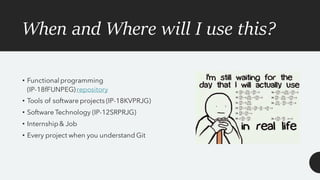 When and Where will I use this?
• Functional programming
(IP-18fFUNPEG) repository
• Tools of software projects (IP-18KVPRJG)
• Software Technology (IP-12SRPRJG)
• Internship& Job
• Every project when you understand Git
 