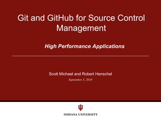 September 3, 2010 Git and GitHub for Source Control Management High Performance Applications Scott Michael and Robert Henschel 