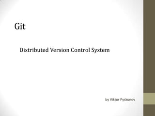 Git

 Distributed Version Control System




                                 by Viktor Pyskunov
 