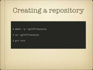 Creating a repository
$ mkdir -p ~/gitff/lecture1
$ cd ~/gitff/lecture1
$ git init
 