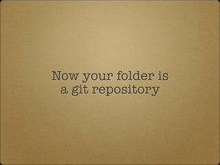Now your folder is
a git repository
 