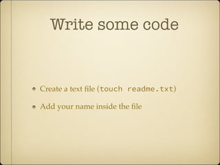 Write some code
Create a text file (touch readme.txt)
Add your name inside the file
 