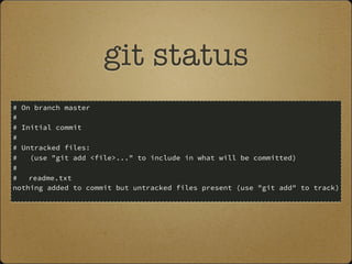 git status
# On branch master
#
# Initial commit
#
# Untracked files:
# (use "git add <file>..." to include in what will be committed)
#
# readme.txt
nothing added to commit but untracked files present (use "git add" to track)
 