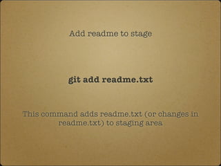 Add readme to stage
git add readme.txt
This command adds readme.txt (or changes in
readme.txt) to staging area
 