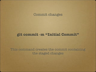 Commit changes
git commit -m “Initial Commit”
This command creates the commit containing
the staged changes
 