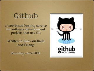 Github
a web-based hosting service
for software development
projects that use Git
Written in Ruby on Rails
and Erlang
Running since 2008
 