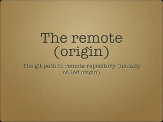 The remote
(origin)
The git path to remote repository (usually
called origin)
 