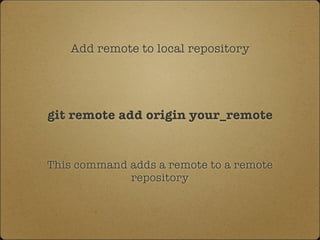 Add remote to local repository
git remote add origin your_remote
This command adds a remote to a remote
repository
 