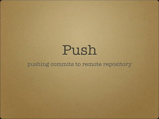 Push
pushing commits to remote repository
 