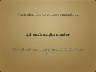 Push changes to remote repository
git push origin master
We will only use master branch for the time
being
 