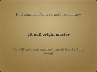 Pull changes from remote repository
git pull origin master
We will only use master branch for the time
being
 