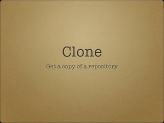 Clone
Get a copy of a repository
 