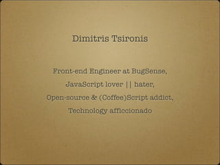 Dimitris Tsironis
Front-end Engineer at BugSense,
JavaScript lover || hater,
Open-source & (Coffee)Script addict,
Technology afficcionado
 