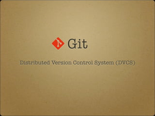 Git
Distributed Version Control System (DVCS)
 