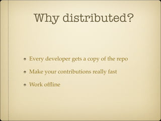 Why distributed?
Every developer gets a copy of the repo
Make your contributions really fast
Work offline
 
