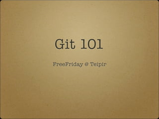 Git 101
FreeFriday @ Teipir
 