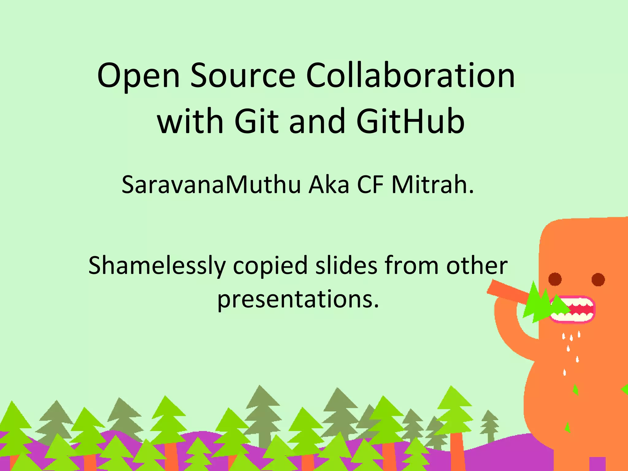 Open Source Collaboration
with Git and GitHub
SaravanaMuthu Aka CF Mitrah.
Shamelessly copied slides from other
presentations.
 