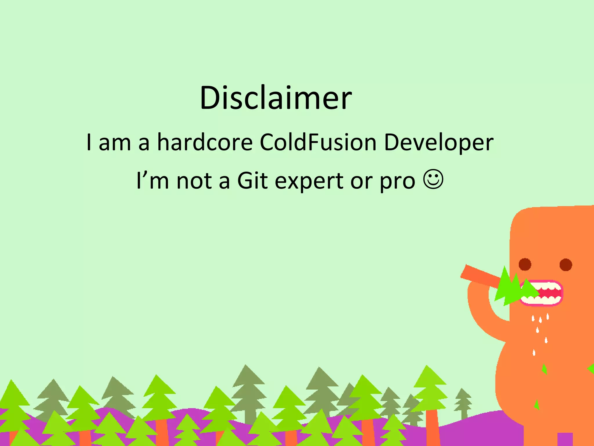 Disclaimer
I am a hardcore ColdFusion Developer
I’m not a Git expert or pro 
 