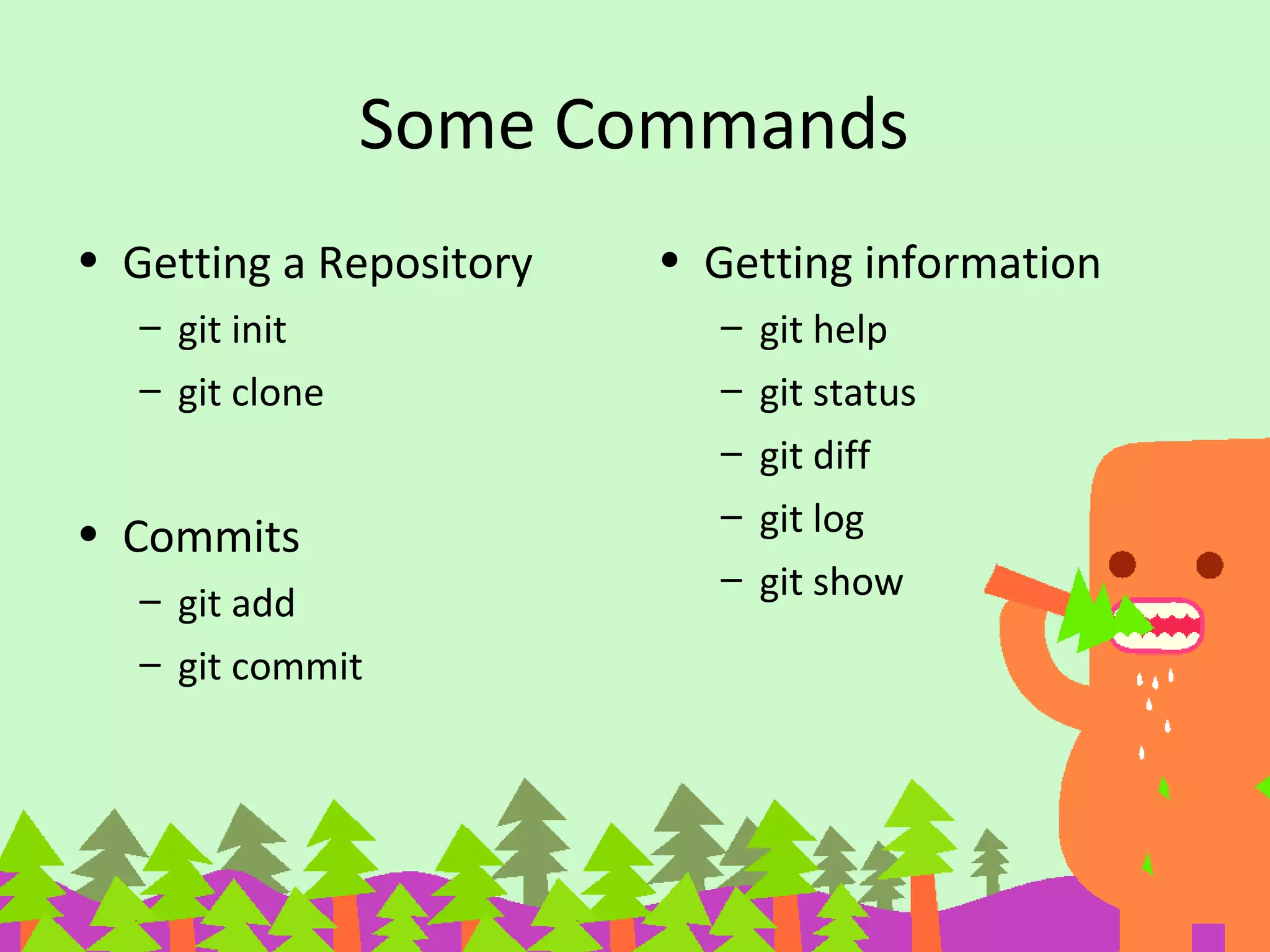 Some Commands
• Getting a Repository
– git init
– git clone
• Commits
– git add
– git commit
• Getting information
– git help
– git status
– git diff
– git log
– git show
 