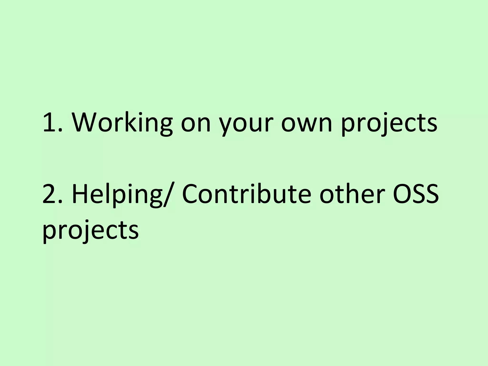 1. Working on your own projects
2. Helping/ Contribute other OSS
projects
 