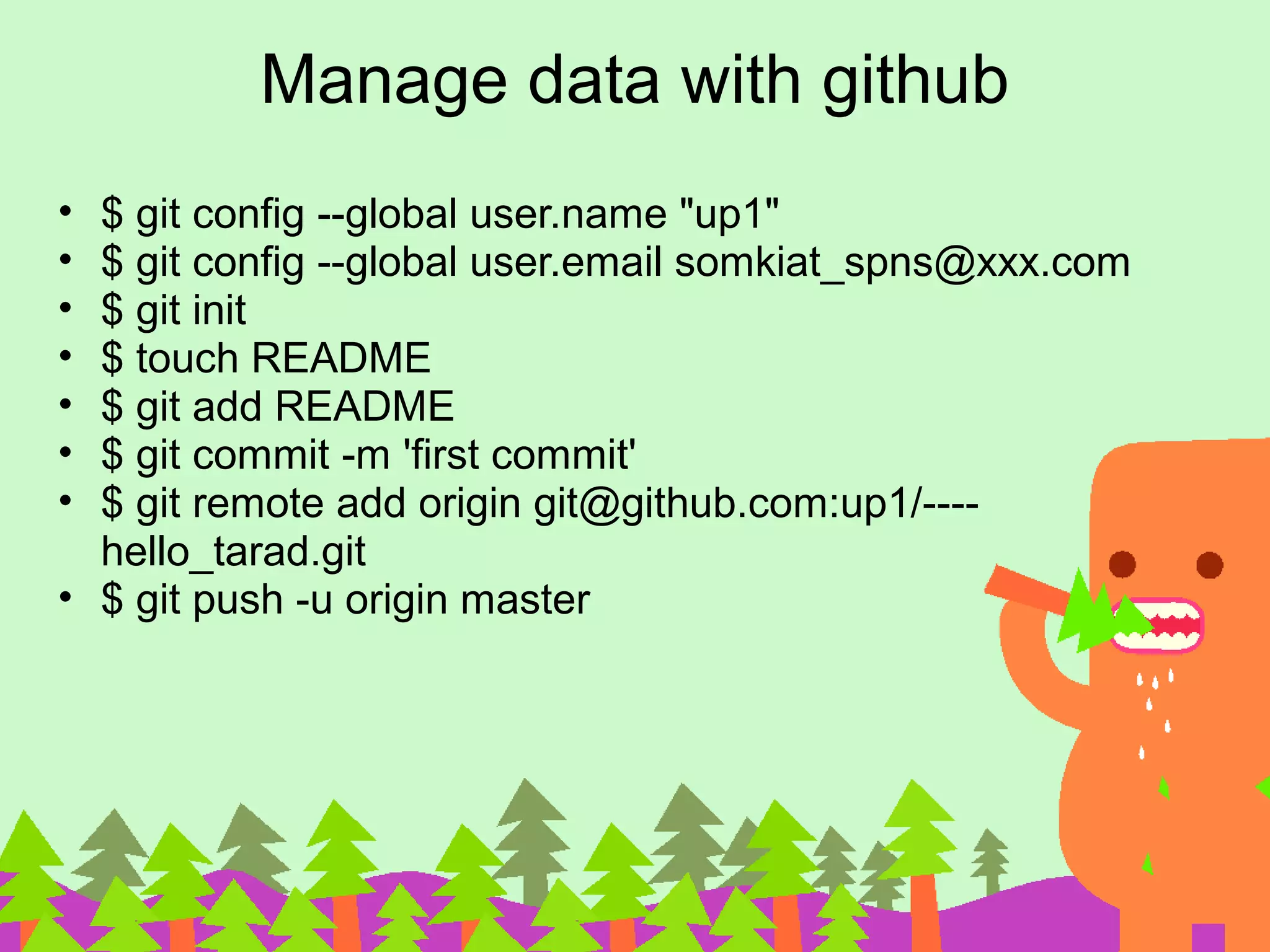 Manage data with github
• $ git config --global user.name "up1"
• $ git config --global user.email somkiat_spns@xxx.com
• $ git init
• $ touch README
• $ git add README
• $ git commit -m 'first commit'
• $ git remote add origin git@github.com:up1/----
hello_tarad.git
• $ git push -u origin master
 
