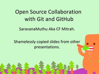 Open Source Collaboration
with Git and GitHub
SaravanaMuthu Aka CF Mitrah.
Shamelessly copied slides from other
presentations.
 