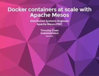 Docker containers at scale with
Apache Mesos
Distributed Systems Engineer
Apache Mesos PMC
Timothy Chen
@tnachen
tim@mesosphere.io
 