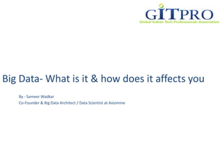 Big Data- GITPRO 2013
By - Sameer Wadkar
Co-Founder & Big Data Architect / Data Scientist at Axiomine
 