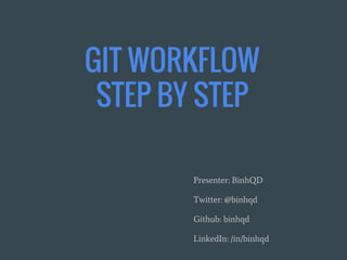 GIT WORKFLOW
STEP BY STEP
Presenter: BinhQD
Twitter: @binhqd
Github: binhqd
LinkedIn: /in/binhqd
 