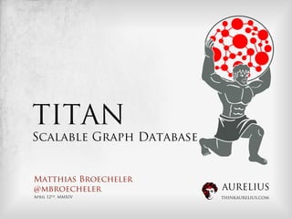 AURELIUS
THINKAURELIUS.COM
TITAN
Scalable Graph Database
Matthias Broecheler
@mbroecheler
April 12th, MMXIV
 
