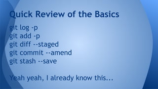 git log -p
git add -p
git diff --staged
git commit --amend
git stash --save
Yeah yeah, I already know this...
Quick Review of the Basics
 