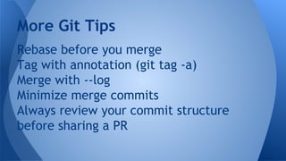 Rebase before you merge
Tag with annotation (git tag -a)
Merge with --log
Minimize merge commits
Always review your commit structure
before sharing a PR
More Git Tips
 