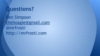Ben Simpson
thehoagie@gmail.com
@mrfrosti
http://mrfrosti.com
Questions?
 
