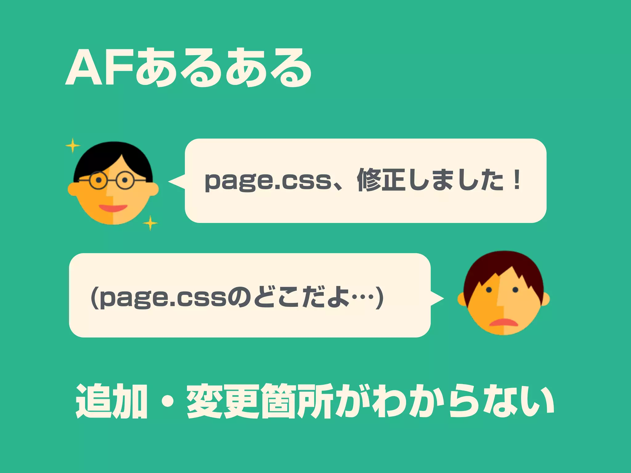 page.css、修正しました！
追加・変更箇所がわからない
AFあるある
(page.cssのどこだよ…)
 